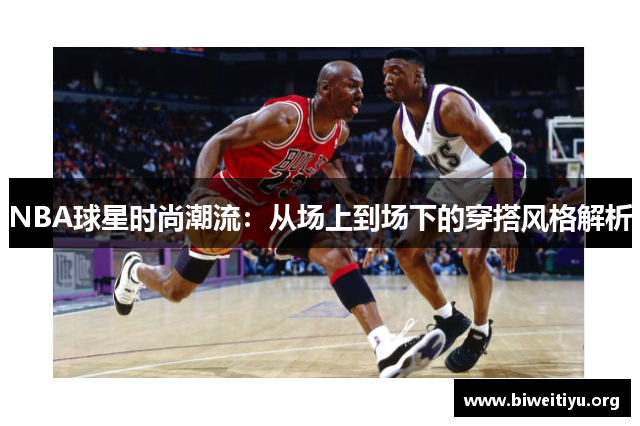 NBA球星时尚潮流：从场上到场下的穿搭风格解析